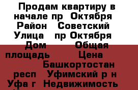 Продам квартиру в начале пр. Октября › Район ­ Советский › Улица ­ пр.Октября › Дом ­ 12 › Общая площадь ­ 47 › Цена ­ 3 300 000 - Башкортостан респ., Уфимский р-н, Уфа г. Недвижимость » Квартиры продажа   